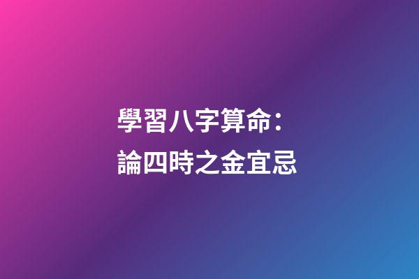 學習八字算命： 論四時之金宜忌
